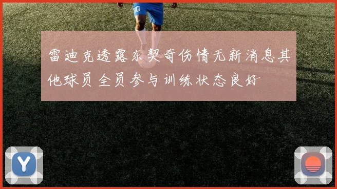 雷迪克透露东契奇伤情无新消息其他球员全员参与训练状态良好