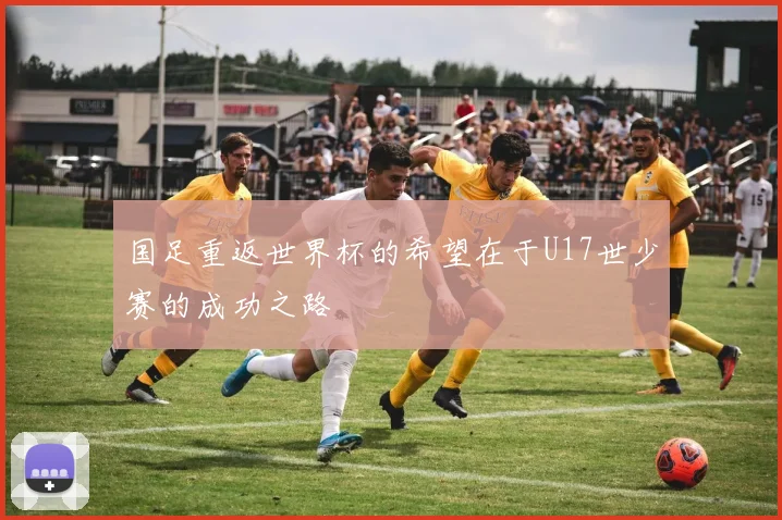 国足重返世界杯的希望在于U17世少赛的成功之路